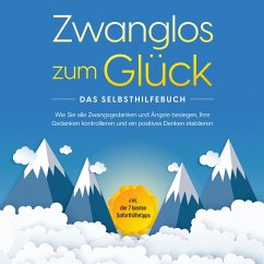 Zwanglos zum Glück - Das Selbsthilfebuch: Wie Sie alle Zwangsgedanken und Ängste besiegen, Ihre Gedanken kontrollieren und ein positives Denken etablieren - inkl. der 7 besten Soforthilfetipps (MP3-Download) - Wendland, Kaspar