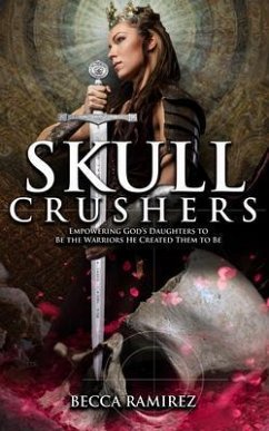Skull Crushers: Empowering God's Daughters To Be The Warriors He Created Them To Be: Empowering God's Daughters To Be The Warriors He Created Them To Be (eBook, ePUB) - Ramirez, Becca