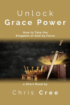 Cover Unlock Grace Power: How to Take the Kingdom of God by Force (eBook, ePUB)