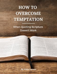 How to Overcome Temptation: When Quoting Scripture Doesn't Work (eBook, ePUB) - Larson, Katie