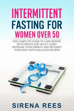 Intermittent Fasting for Women Over 50: The Complete Guide to Lose Weight, Rejuvenate and Delay Aging, Increase Your Energy and Detoxify Your Body with Delicious Recipes (Diet, #2) (eBook, ePUB) - Rees, Sirena