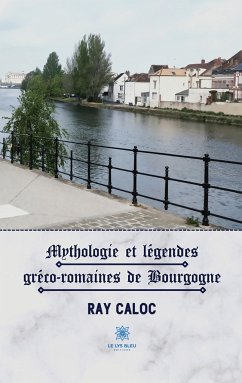 Mythologie et légendes gréco-romaines de Bourgogne - Ray Caloc