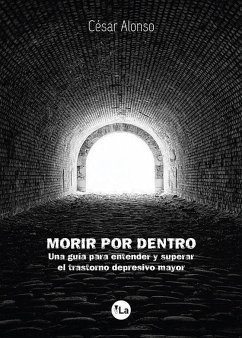 Morir por dentro : una guía para entender y superar el trastorno depresivo mayor - Alonso, César