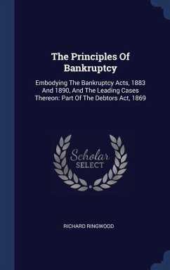 The Principles Of Bankruptcy: Embodying The Bankruptcy Acts, 1883 And 1890, And The Leading Cases Thereon: Part Of The Debtors Act, 1869 - Ringwood, Richard