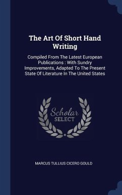 The Art Of Short Hand Writing: Compiled From The Latest European Publications: With Sundry Improvements, Adapted To The Present State Of Literature I
