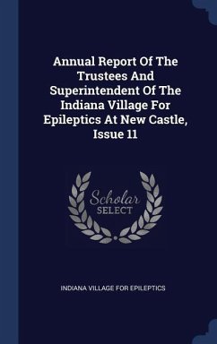 Annual Report Of The Trustees And Superintendent Of The Indiana Village For Epileptics At New Castle, Issue 11