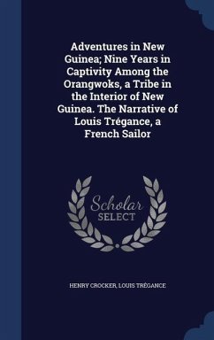 Adventures in New Guinea; Nine Years in Captivity Among the Orangwoks, a Tribe in the Interior of New Guinea. The Narrative of Louis Trégance, a Frenc - Crocker, Henry; Trégance, Louis