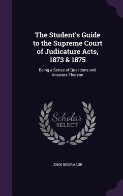 The Student's Guide to the Supreme Court of Judicature Acts, 1873 & 1875 - Indermaur, John