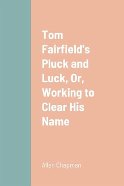 Tom Fairfield's Pluck and Luck, Or, Working to Clear His Name - Chapman, Allen