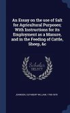 An Essay on the use of Salt for Agricultural Purposes; With Instructions for its Employment as a Manure, and in the Feeding of Cattle, Sheep, &c
