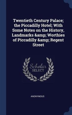 Twentieth Century Palace; the Piccadilly Hotel; With Some Notes on the History, Landmarks & Worthies of Piccadilly & Regent Street - Anonymous