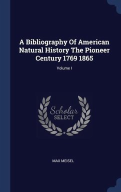 A Bibliography Of American Natural History The Pioneer Century 1769 1865; Volume I - Meisel, Max