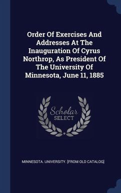 Order Of Exercises And Addresses At The Inauguration Of Cyrus Northrop, As President Of The University Of Minnesota, June 11, 1885