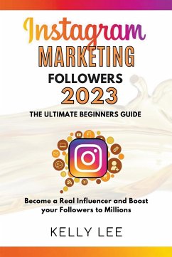 Instagram Marketing Followers 2023 The Ultimate Beginners Guide Become a Real Influencer and Boost your Followers to Millions - Lee, Kelly