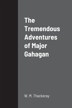 The Tremendous Adventures of Major Gahagan - Thackeray, W. M.