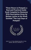 Three Hours in Pompeii; a Real and Practical Guide-book Compiled in Harmony With Description Given by Bulwer Lytton in his Work Entitled &quote;The Last Days of Pompeii&quote;