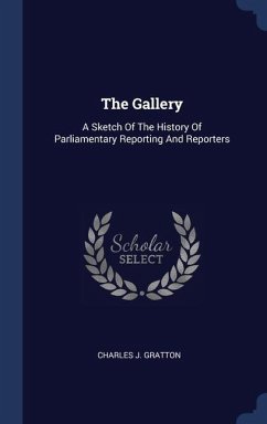 The Gallery: A Sketch Of The History Of Parliamentary Reporting And Reporters - Gratton, Charles J.