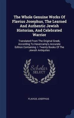 The Whole Genuine Works Of Flavius Josephus, The Learned And Authentic Jewish Historian, And Celebrated Warrior: Translated From The Original Greek, A - Josephus, Flavius