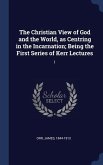 The Christian View of God and the World, as Centring in the Incarnation; Being the First Series of Kerr Lectures: 1