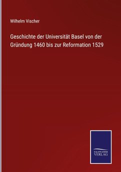 Geschichte der Universität Basel von der Gründung 1460 bis zur Reformation 1529 - Vischer, Wilhelm