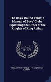 The Boys' Round Table; a Manual of Boys' Clubs Explaining the Order of the Knights of King Arthur