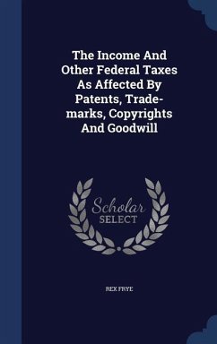 The Income And Other Federal Taxes As Affected By Patents, Trade-marks, Copyrights And Goodwill - Frye, Rex