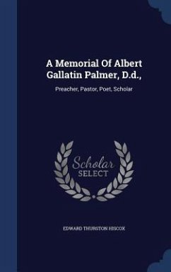 A Memorial Of Albert Gallatin Palmer, D.d.,: Preacher, Pastor, Poet, Scholar - Hiscox, Edward Thurston