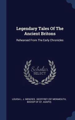 Legendary Tales Of The Ancient Britons: Rehearsed From The Early Chronicles