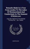 Remarks Made In A Tour From London To The Lakes Of Westmoreland And Cumberland, In The Summer Of M, dcc, xci.: Originally Published In The Whitehall E