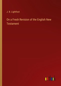 On a Fresh Revision of the English New Testament - Lightfoot, J. B.