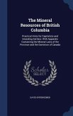 The Mineral Resources of British Columbia: Practical Hints for Capitalists and Intending Settlers: With Appendix Containing the Mineral Laws of the Pr