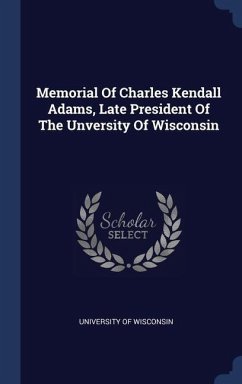 Memorial Of Charles Kendall Adams, Late President Of The Unversity Of Wisconsin - Wisconsin, University Of