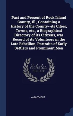 Past and Present of Rock Island County, Ill., Containing a History of the County--its Cities, Towns, etc., a Biographical Directory of its Citizens, war Record of its Volunteers in the Late Rebellion, Portraits of Early Settlers and Prominent Men - Anonymous