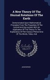 A New Theory Of The Diurnal Rotations Of The Earth: Demonstrated Upon Mathematical Principles From The Properties Of The Cycloid And Epi-cycloid, With