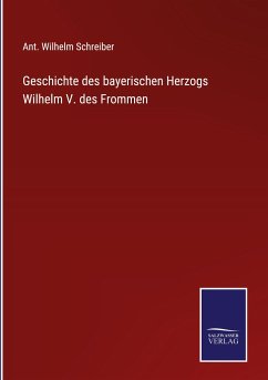 Geschichte des bayerischen Herzogs Wilhelm V. des Frommen - Schreiber, Ant. Wilhelm