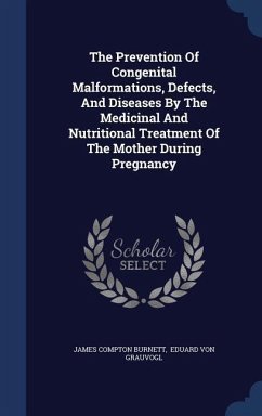 The Prevention Of Congenital Malformations, Defects, And Diseases By The Medicinal And Nutritional Treatment Of The Mother During Pregnancy - Burnett, James Compton