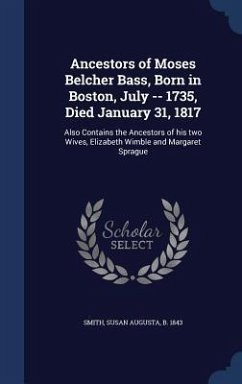 Ancestors of Moses Belcher Bass, Born in Boston, July -- 1735, Died January 31, 1817: Also Contains the Ancestors of his two Wives, Elizabeth Wimble a - Smith, Susan Augusta