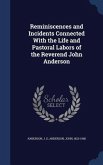 Reminiscences and Incidents Connected With the Life and Pastoral Labors of the Reverend John Anderson