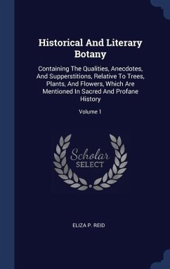 Historical And Literary Botany: Containing The Qualities, Anecdotes, And Supperstitions, Relative To Trees, Plants, And Flowers, Which Are Mentioned I - Reid, Eliza P.