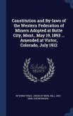 Constitution and By-laws of the Western Federation of Miners Adopted at Butte City, Mont., May 19, 1893 ... Amended at Victor, Colorado, July 1912
