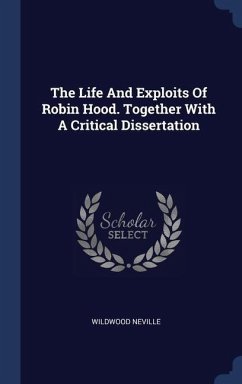 The Life And Exploits Of Robin Hood. Together With A Critical Dissertation - Neville, Wildwood