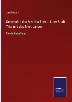 Geschichte des Erzstifts Trier d. i. der Stadt Trier und des Trier. Landes - Marx, Jakob