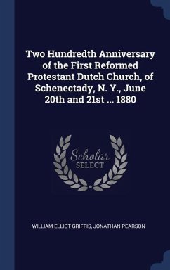 Two Hundredth Anniversary of the First Reformed Protestant Dutch Church, of Schenectady, N. Y., June 20th and 21st ... 1880 - Griffis, William Elliot; Pearson, Jonathan