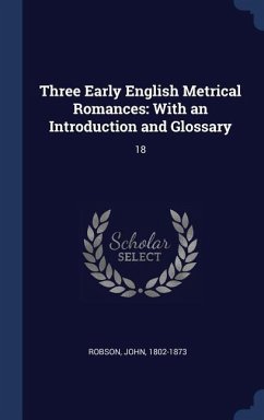 Three Early English Metrical Romances: With an Introduction and Glossary: 18 - Robson, John