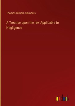 A Treatise upon the law Applicable to Negligence - Saunders, Thomas William