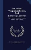The Juvenile Temperance Reciter, No. 5: A Collection Of Choice Recitations And Declamations, In Prose And Verse, For Use In Sabbath-schools, Day-schoo