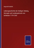 Lebensgeschichte der Heiligen Hedwig, Herzogin und Landespatronin von Schlesien 1174-1243