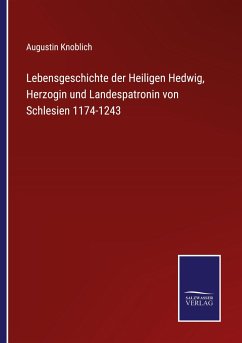 Lebensgeschichte der Heiligen Hedwig, Herzogin und Landespatronin von Schlesien 1174-1243 - Knoblich, Augustin