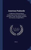 American Psalmody: A Collection Of Sacred Music, Comprising A Great Variety Of Psalm And Hymn Tunes, Set-pieces, Anthems And Chants, Arra