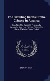 The Gambling Games Of The Chinese In America: Fán T'án: The Game Of Repeatedly Spreading Out. And Pák Kòp Piú Or, The Game Of White Pigeon Ticket